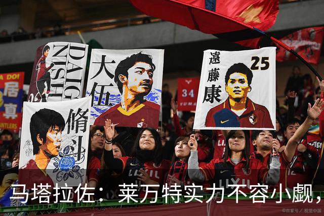 马塔拉佐：莱万特实力不容小觑，皇社需全力以赴迎接挑战