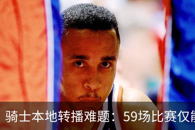 骑士本地转播难题：59场比赛仅能通过流媒体观看
